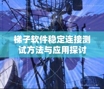 梯子软件稳定连接测试方法与应用探讨