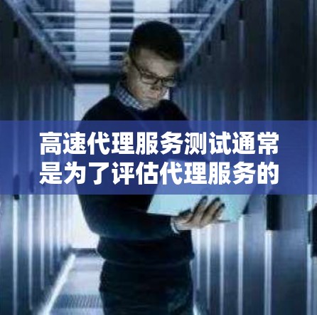 高速代理服务测试通常是为了评估代理服务的性能、稳定性和可靠性。以下是一些常见的测试方法和步骤