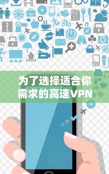 为了选择适合你需求的高速VPN工具，可以按照以下步骤进行