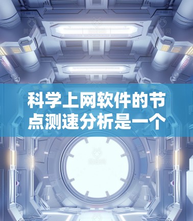 科学上网软件的节点测速分析是一个复杂而重要的过程，涉及多个方面的考量。以下是对这一过程的详细分析和优化建议