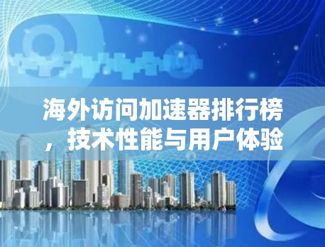 海外访问加速器排行榜，技术性能与用户体验对比