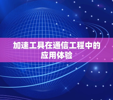 加速工具在通信工程中的应用体验