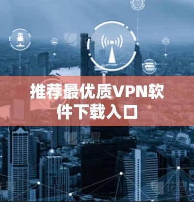 推荐最优质VPN软件下载入口