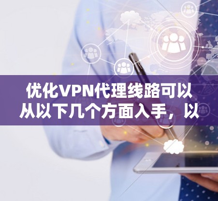 优化VPN代理线路可以从以下几个方面入手，以提高速度、稳定性和隐私保护效果