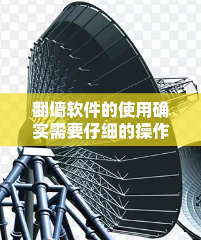 翻墙软件的使用确实需要仔细的操作流程和问题解决能力。以下是一个清晰的步骤指南，帮助您顺利完成翻墙配置