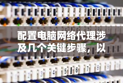 配置电脑网络代理涉及几个关键步骤，以下是一步步的指南