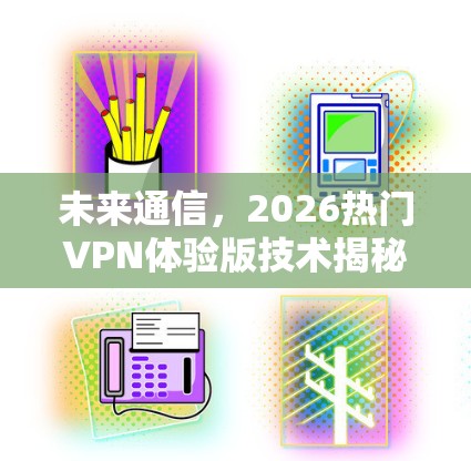 未来通信，2026热门VPN体验版技术揭秘