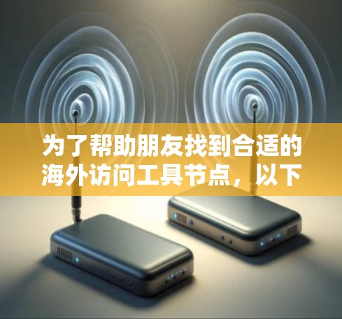 为了帮助朋友找到合适的海外访问工具节点，以下是一些推荐和建议
