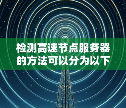 检测高速节点服务器的方法可以分为以下几个步骤