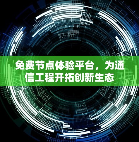 免费节点体验平台，为通信工程开拓创新生态
