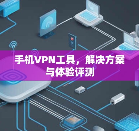 手机VPN工具，解决方案与体验评测