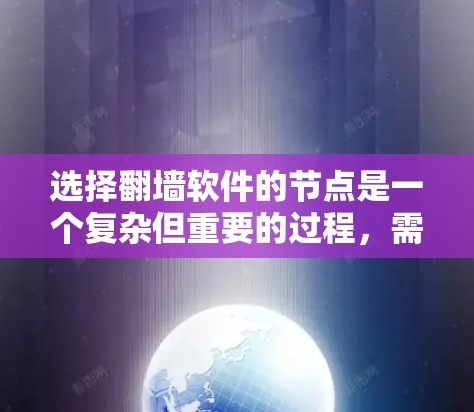 选择翻墙软件的节点是一个复杂但重要的过程，需要综合考虑多个因素来确保最佳的使用体验和安全性。以下是对选择节点的详细分析和建议