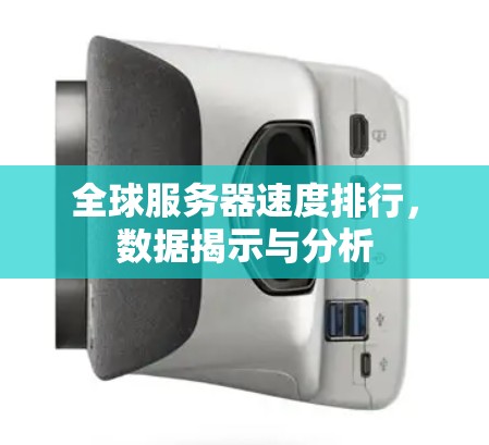 全球服务器速度排行，数据揭示与分析