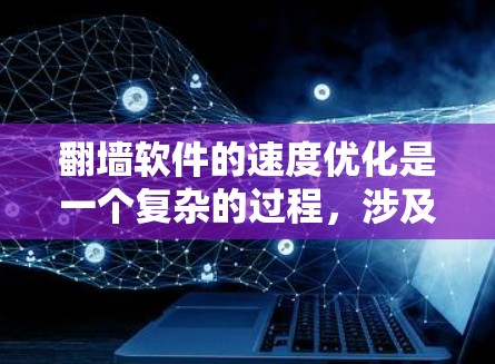 翻墙软件的速度优化是一个复杂的过程，涉及网络连接、服务器配置、代理设置等多个方面。以下是一些常见的优化方法和技巧