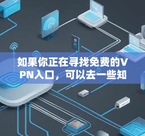如果你正在寻找免费的VPN入口，可以去一些知名的免费VPN服务提供商的官方网站获取。以下是一些常用的免费VPN服务