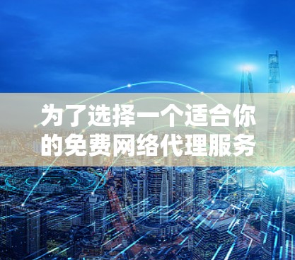 为了选择一个适合你的免费网络代理服务，以下是对几种常见服务的详细分析和比较