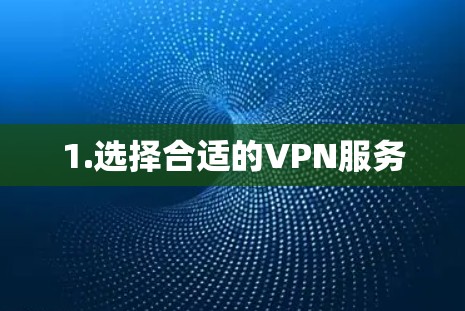 1.选择合适的VPN服务