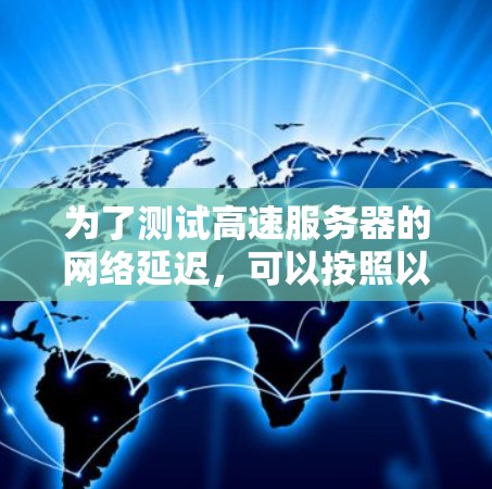 为了测试高速服务器的网络延迟，可以按照以下步骤进行
