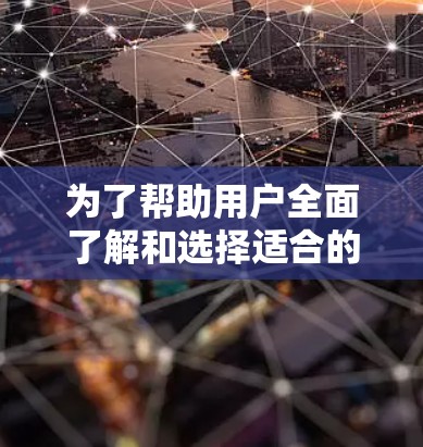 为了帮助用户全面了解和选择适合的科学上网工具，以下是一个结构化的推荐，涵盖了各个方面的重要工具