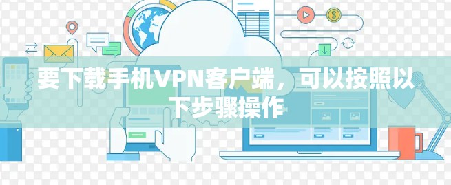 要下载手机VPN客户端，可以按照以下步骤操作