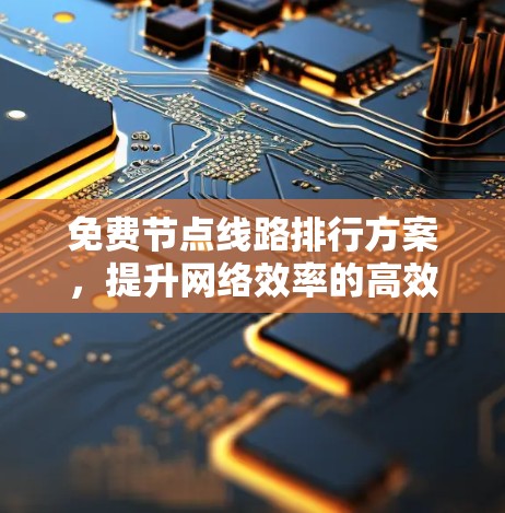 免费节点线路排行方案，提升网络效率的高效解决方案