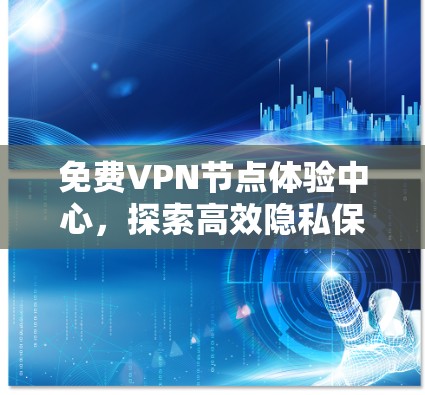 免费VPN节点体验中心，探索高效隐私保护方案