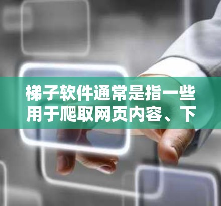 梯子软件通常是指一些用于爬取网页内容、下载视频、抓取数据等的工具。然而，使用这样的软件时，需要确保其合法性和道德性，避免侵犯他人版权或破坏网站功能