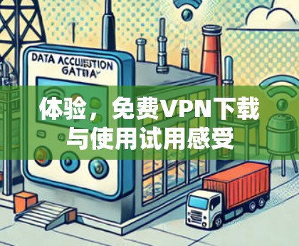 体验，免费VPN下载与使用试用感受