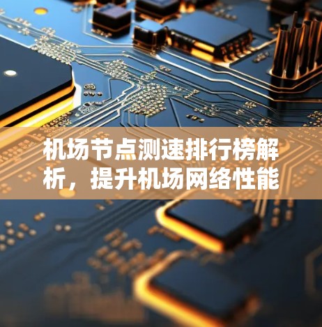 机场节点测速排行榜解析，提升机场网络性能的关键因素