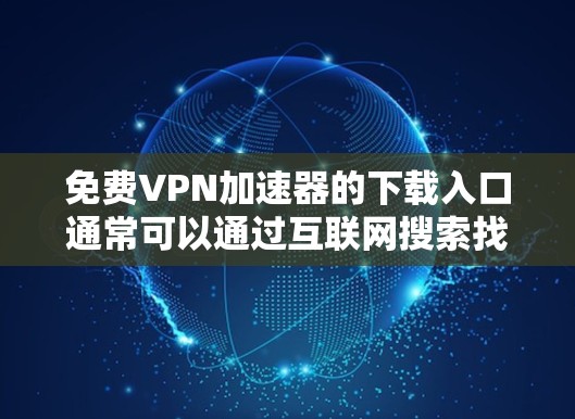 免费VPN加速器的下载入口通常可以通过互联网搜索找到，但需要注意以下几点