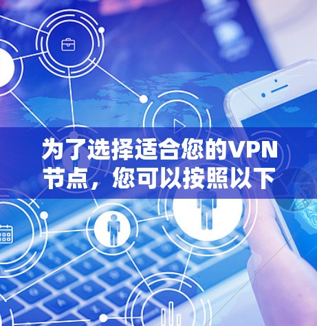 为了选择适合您的VPN节点，您可以按照以下步骤操作