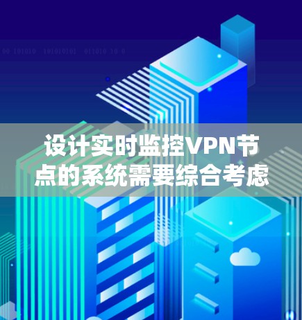 设计实时监控VPN节点的系统需要综合考虑多个方面，以确保系统的稳定性和安全性。以下是详细的步骤和考虑因素