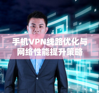手机VPN线路优化与网络性能提升策略