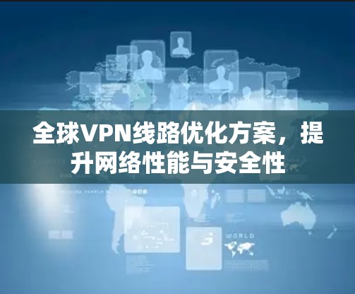 全球VPN线路优化方案，提升网络性能与安全性