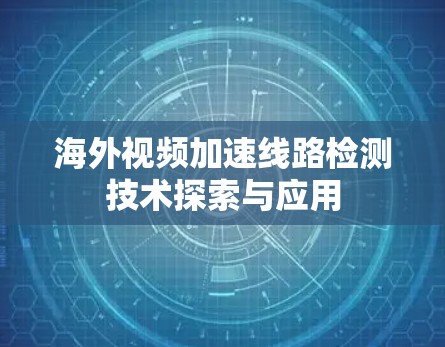 海外视频加速线路检测技术探索与应用