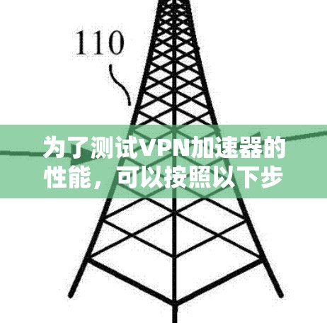 为了测试VPN加速器的性能，可以按照以下步骤进行