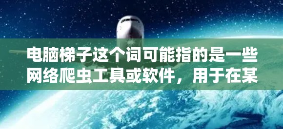 电脑梯子这个词可能指的是一些网络爬虫工具或软件，用于在某些限制下访问网页内容。然而，使用这些工具可能涉及到网络安全、隐私和法律问题。以下是一些关于使用这些工具的注意事项和常见问题的解答