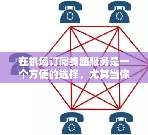 在机场订阅线路服务是一个方便的选择，尤其当你需要在飞行期间保持高速度互联网连接时。以下是系统化的步骤指南，帮助你顺利完成机场Wi-Fi订阅
