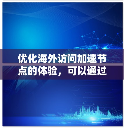 优化海外访问加速节点的体验，可以通过以下步骤实现