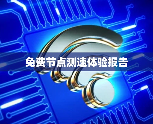 免费节点测速体验报告
