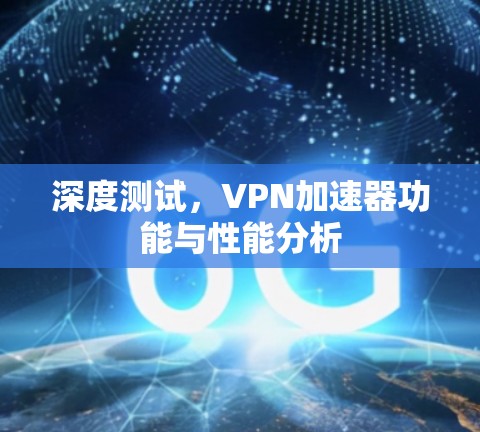 深度测试，VPN加速器功能与性能分析