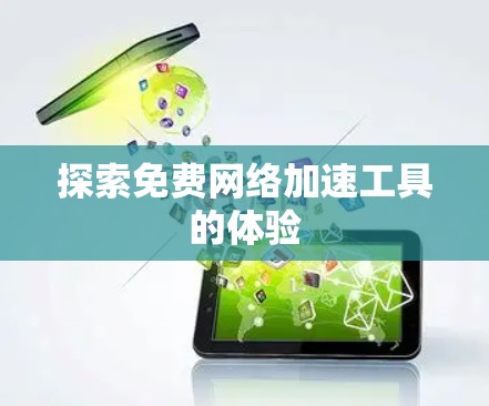 探索免费网络加速工具的体验