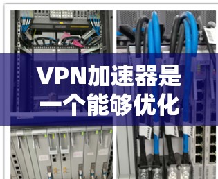 VPN加速器是一个能够优化VPN连接性能的网络工具，通过智能地选择最佳服务器和优化数据传输路径，显著提升VPN的速度和稳定性。以下是对VPN加速器的详细分析