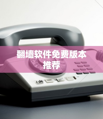翻墙软件免费版本推荐