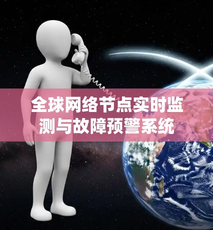 全球网络节点实时监测与故障预警系统