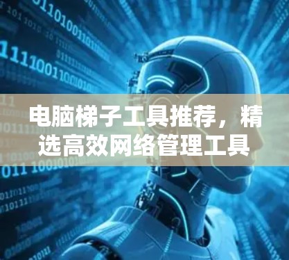 电脑梯子工具推荐，精选高效网络管理工具