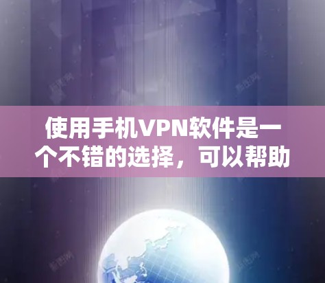 使用手机VPN软件是一个不错的选择，可以帮助你保护隐私并访问更多内容。以下是详细的步骤指南，帮助你顺利体验