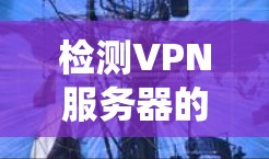 检测VPN服务器的响应速度是一个系统性的过程，需要从多个方面进行检查和优化。以下是逐步的检测和优化步骤
