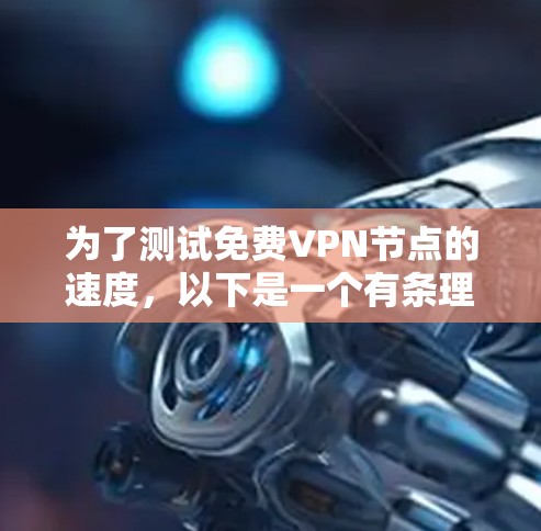 为了测试免费VPN节点的速度，以下是一个有条理的步骤指南