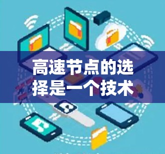高速节点的选择是一个技术性和经验性的问题，尤其是在网络游戏、视频流、文件下载等场景中，选择一个靠近你且带宽稳定的节点非常重要。以下是一些选择高速节点的攻略和建议
